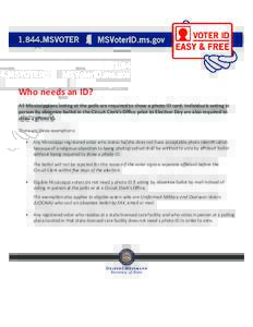 Who needs an ID? All Mississippians voting at the polls are required to show a photo ID card. Individuals voting in person by absentee ballot in the Circuit Clerk’s Office prior to Election Day are also required to sho