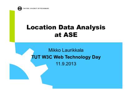 Location Data Analysis at ASE Mikko Laurikkala TUT W3C Web Technology Day
