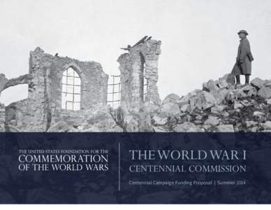 THE WORLD WAR I  CENTENNIAL COMMISSION Centennial Campaign Funding Proposal | Summer 2014  INTRODUCTION