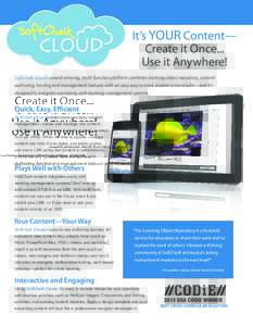 It’s YOUR Content— Create it Once... Use it Anywhere! SoftChalk Cloud’s award-winning, multi-function platform combines learning object repository, content authoring, hosting and management features with an easy wa