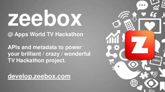 zeebox @ Apps World TV Hackathon APIs and metadata to power your brilliant / crazy / wonderful TV Hackathon project.