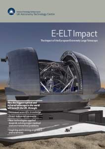 E-ELT Impact The Impact of the European Extremely Large Telescope How the biggest optical and infrared telescope in the world will benefit the UK, through:
