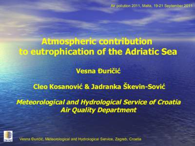 Air pollution 2011, Malta, 19-21 SeptemberAtmospheric contribution to eutrophication of the Adriatic Sea Vesna Đuričić Cleo Kosanović & Jadranka Škevin-Sović