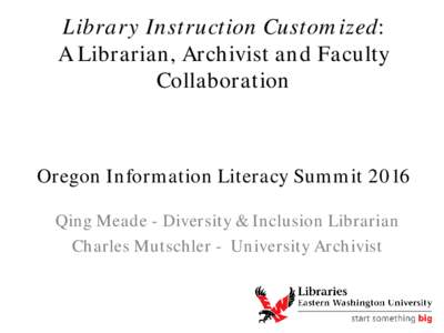Library Instruction Customized: A Librarian, Archivist and Faculty Collaboration Oregon Information Literacy Summit 2016 Qing Meade - Diversity & Inclusion Librarian