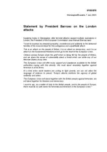 IP[removed]Gleneagles/Brussels, 7 July 2005 Statement by President Barroso on the London attacks Speaking today in Gleneagles, after terrorist attacks caused multiple explosions in
