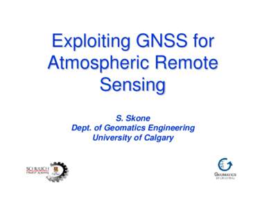 Exploiting GNSS for Atmospheric Remote Sensing S. Skone Dept. of Geomatics Engineering University of Calgary