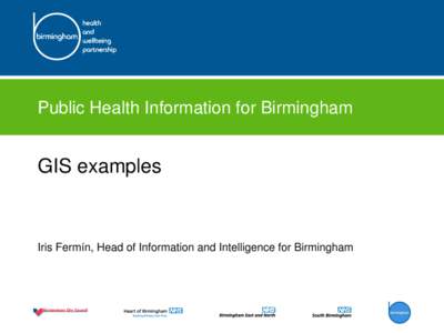 Public Health Information for Birmingham  GIS examples Iris Fermín, Head of Information and Intelligence for Birmingham