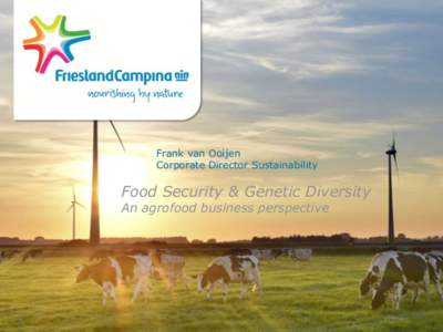 Frank van Ooijen Corporate Director Sustainability Food Security & Genetic Diversity An agrofood business perspective
