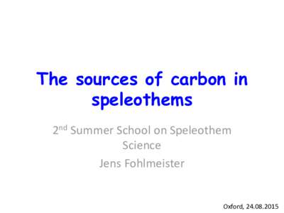The sources of carbon in speleothems 2nd Summer School on Speleothem Science Jens Fohlmeister