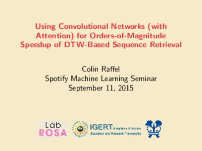 Using Convolutional Networks (with Attention) for Orders-of-Magnitude Speedup of DTW-Based Sequence Retrieval Colin Raffel Spotify Machine Learning Seminar September 11, 2015