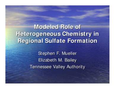 Modeled Role of Heterogeneous Chemistry in Regional Sulfate Formation Stephen F. Mueller Elizabeth M. Bailey Tennessee Valley Authority