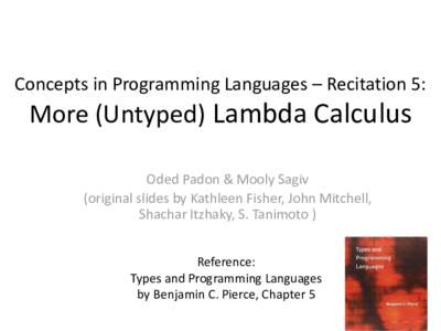Concepts in Programming Languages – Recitation 5:  More (Untyped) Lambda Calculus Oded Padon & Mooly Sagiv (original slides by Kathleen Fisher, John Mitchell, Shachar Itzhaky, S. Tanimoto )