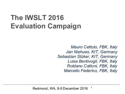 The IWSLT 2016 Evaluation Campaign Mauro Cettolo, FBK, Italy Jan Niehues, KIT, Germany Sebastian Stüker, KIT, Germany Luisa Bentivogli, FBK, Italy
