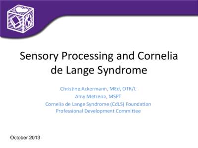 Sensory	
  Processing	
  and	
  Cornelia	
   de	
  Lange	
  Syndrome	
   Chris4ne	
  Ackermann,	
  MEd,	
  OTR/L	
   Amy	
  Metrena,	
  MSPT	
   Cornelia	
  de	
  Lange	
  Syndrome	
  (CdLS)	
  Founda4