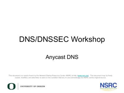 DNS/DNSSEC Workshop Anycast DNS This document is a result of work by the Network Startup Resource Center (NSRC at http://www.nsrc.org). This document may be freely copied, modified, and otherwise re-used on the condition