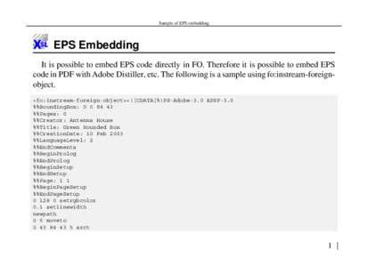 Sample of EPS embedding  EPS Embedding It is possible to embed EPS code directly in FO. Therefore it is possible to embed EPS code in PDF with Adobe Distiller, etc. The following is a sample using fo:instream-foreignobje