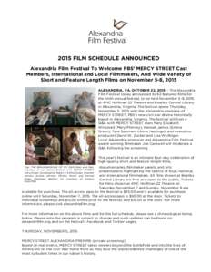 2015 FILM SCHEDULE ANNOUNCED Alexandria Film Festival To Welcome PBS’ MERCY STREET Cast Members, International and Local Filmmakers, And Wide Variety of Short and Feature Length Films on November 5-8, 2015 ALEXANDRIA, 