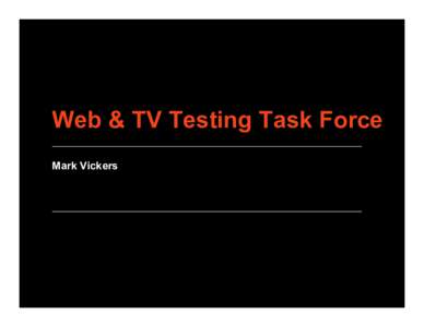 Web & TV Testing Task Force Mark Vickers Testing Use Cases 1.  Now: Verify W3C spec development §  W3C WGs decide scope and extent