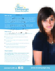 Who we are Established in 2009, the Texas Campaign to Prevent Teen Pregnancy is a non-partisan, non-profit education and advocacy organization dedicated to reducing the rate of teen pregnancy in Texas. We work to create 