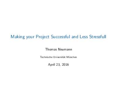 Making your Project Successful and Less Stressfull Thomas Neumann Technische Universit¨ at M¨ unchen