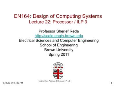 EN164: Design of Computing Systems Lecture 22: Processor / ILP 3 Professor Sherief Reda http://scale.engin.brown.edu Electrical Sciences and Computer Engineering School of Engineering