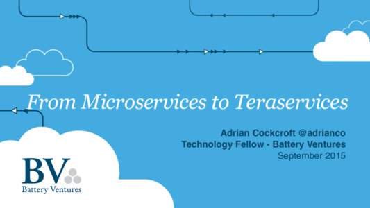 From Microservices to Teraservices Adrian Cockcroft @adrianco Technology Fellow - Battery Ventures September 2015  What does @adrianco do now?