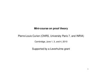 Mini-course on proof theory Pierre-Louis Curien (CNRS, University Paris 7, and INRIA) Cambridge, June 1, 3, and 4, 2010 Supported by a Leverhulme grant