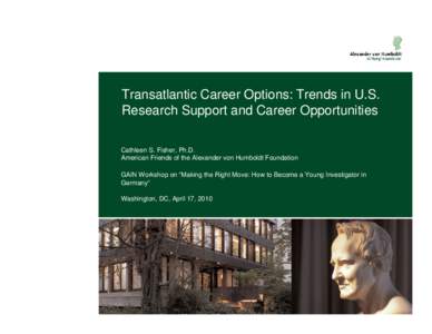 Transatlantic Career Options: Trends in U.S. Research Support and Career Opportunities Cathleen S. Fisher, Ph.D. American Friends of the Alexander von Humboldt Foundation GAIN Workshop on “Making the Right Move: How to