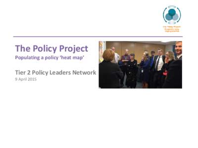 The Policy Project Populating a policy ‘heat map’ Tier 2 Policy Leaders Network 9 April 2015