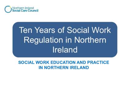 Ten Years of Social Work Regulation in Northern Ireland SOCIAL WORK EDUCATION AND PRACTICE IN NORTHERN IRELAND