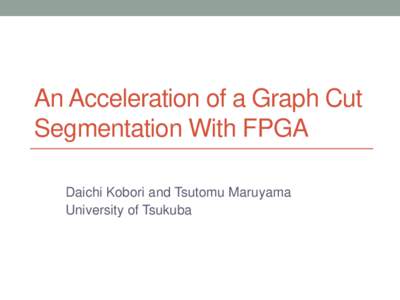 An Acceleration of a Graph Cut Segmentation With FPGA Daichi Kobori and Tsutomu Maruyama University of Tsukuba  What Is Graph Cut Segmentation?