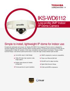 IKS-WD6112 Low-profile 2MP Indoor IP Dome Camera Simple to install, lightweight IP dome for indoor use Exceptionally lightweight and compact, the Toshiba IKS-WD6112 two-megapixel IP dome camera is designed for
