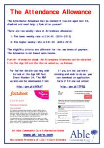 The Attendance Allowance The Attendance Allowance may be claimed if you are aged over 65, disabled and need help to look after yourself. There are two weekly rates of Attendance Allowance: 1. The lower weekly rate is £5