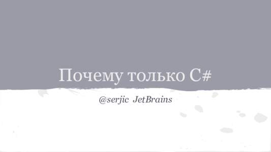 Почему только C# @serjic JetBrains .Next ● ●