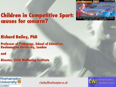 Children in Competitive Sport: causes for concern? Richard Bailey, PhD Professor of Pedagogy, School of Education, Roehampton University, London and