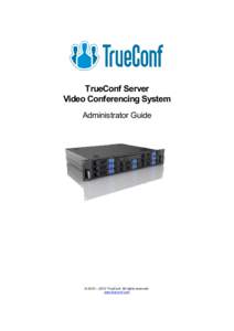 TrueConf Server Video Conferencing System Administrator Guide © 2010 – 2015 TrueConf. All rights reserved. www.trueconf.com