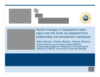 Recent changes in tropospheric water vapor over the Arctic as assessed from radiosondes and atmospheric reanalyses Mark Serreze, Andrew Barrett, Julienne Stroeve
 National Snow and Ice Data Center (NSIDC), Cooperative In