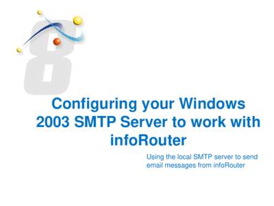 Configuring your Windows 2003 SMTP Server to work with infoRouter Using the local SMTP server to send email messages from infoRouter