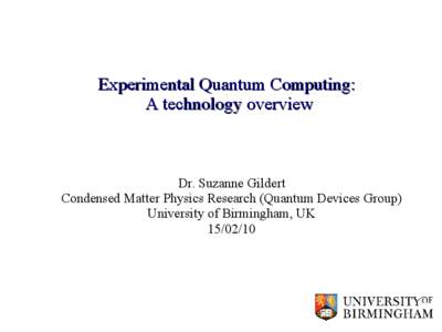 Experimental Quantum Computing: A technology overview Dr. Suzanne Gildert Condensed Matter Physics Research (Quantum Devices Group) University of Birmingham, UK