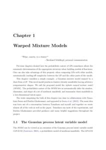 Chapter 1 Warped Mixture Models “What, exactly, is a cluster?” - Bernhard Schölkopf, personal communication Previous chapters showed how the probabilistic nature of GPs sometimes allows the automatic determination o