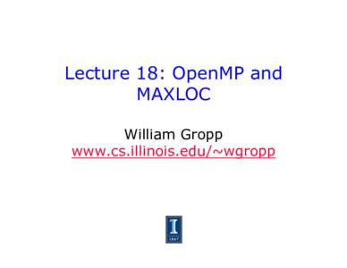 Lecture 18: OpenMP and MAXLOC William Gropp www.cs.illinois.edu/~wgropp  More OpenMP