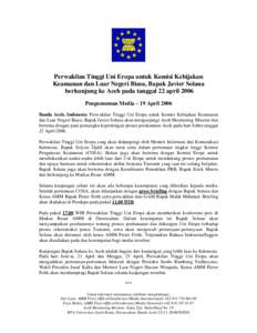 Perwakilan Tinggi Uni Eropa untuk Komisi Kebijakan Keamanan dan Luar Negeri Biasa, Bapak Javier Solana berkunjung ke Aceh pada tanggal 22 april 2006 Pengumuman Media – 19 April 2006 Banda Aceh, Indonesia: Perwakilan Ti