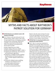 MYTHS AND FACTS ABOUT RAYTHEON’S PATRIOT SOLUTION FOR GERMANY MYTH: Patriot is an outdated system with obsolete technology. FACT: Patriot is the most advanced Air and Missile Defense (AMD) system in the world.