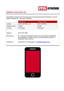 Mobile Interstitial Ad Das Mobile Interstitial Ad ist eine besonders aufmerksamkeitsstarke Werbeform, die sich bildschirmfüllend für 7 Sekunden einblendet. iOS iPhone  Android Phone