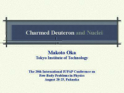 Charmed Deuteron and Nuclei Makoto Oka Tokyo Institute of Technology The 20th International IUPAP Conference on Few-Body Problems in Physics August 20-25, Fukuoka