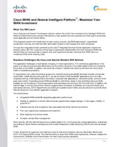 Cisco IWAN and Akamai Intelligent Platform™: Maximize Your WAN Investment What You Will Learn Cisco Systems and Akamai Technologies intend to deliver the world’s first combined Cisco Intelligent WAN with Akamai Unifi