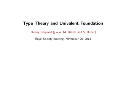 Type Theory and Univalent Foundation Thierry Coquand (j.w.w. M. Bezem and S. Huber) Royal Society meeting, November 26, 2013 Type Theory and Univalent Foundation