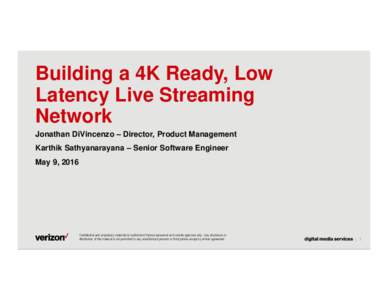 Building a 4K Ready, Low Latency Live Streaming Network Jonathan DiVincenzo – Director, Product Management Karthik Sathyanarayana – Senior Software Engineer May 9, 2016