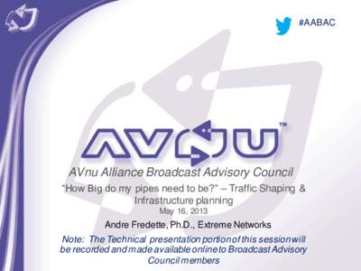 #AABAC  AVnu Alliance Broadcast Advisory Council “How Big do my pipes need to be?” – Traffic Shaping & Infrastructure planning May 16, 2013