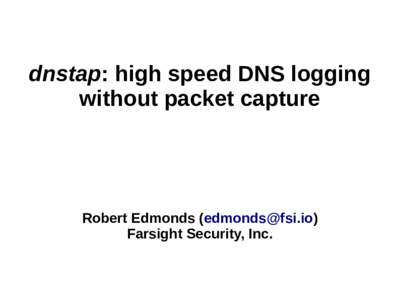 dnstap: high speed DNS logging without packet capture Robert Edmonds () Farsight Security, Inc.